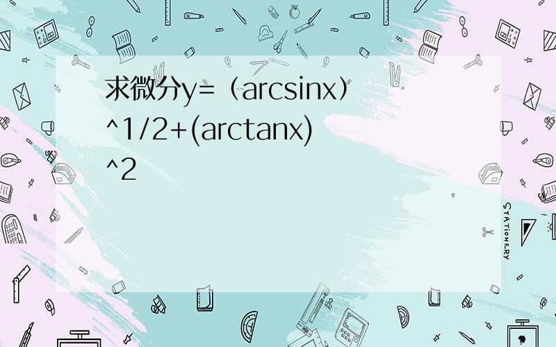 求微分y=（arcsinx）^1/2+(arctanx)^2