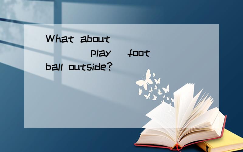 What about ______(play) football outside?