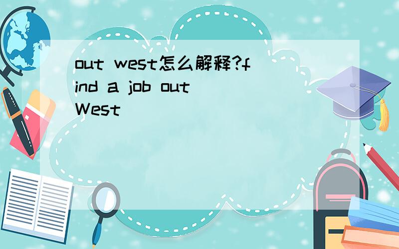 out west怎么解释?find a job out West