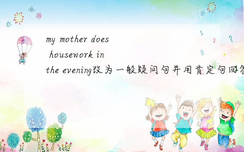 my mother does housework in the evening改为一般疑问句并用肯定句回答