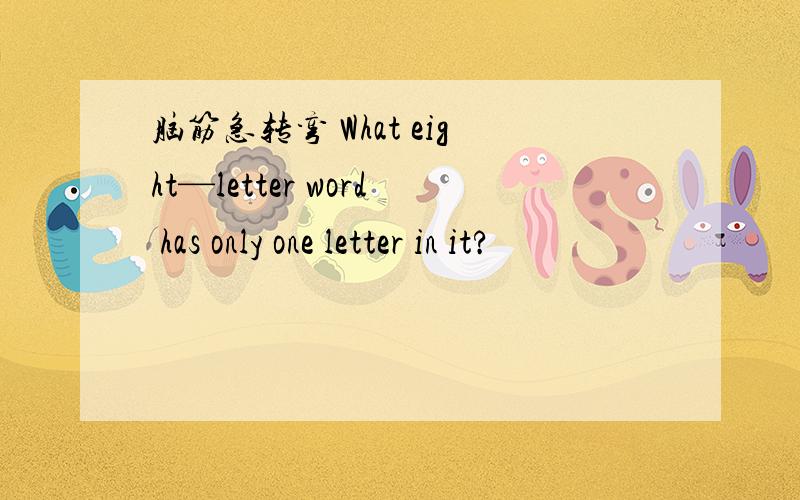 脑筋急转弯 What eight—letter word has only one letter in it?