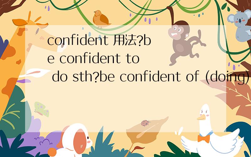 confident 用法?be confident to do sth?be confident of (doing) sth?be confident in sb?不要复制啊 我自己会去词典看的- -