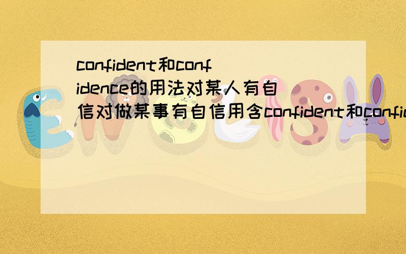 confident和confidence的用法对某人有自信对做某事有自信用含confident和confidence各翻译一个以及其他与confident和confidence有关的句型比如be confident to/of/about/……分别是什么意思have confidence后可接什