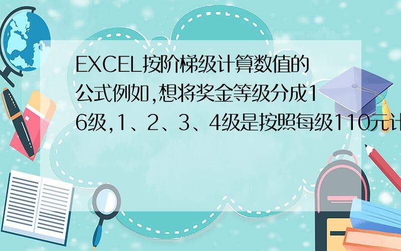EXCEL按阶梯级计算数值的公式例如,想将奖金等级分成16级,1、2、3、4级是按照每级110元计算,5、6、7、8级按照每级100元计算,9、10、11、12级按照每级85元计算,13、14、15、16级则按照每级70元计算.