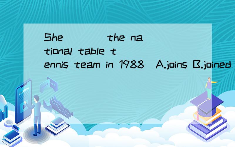 She ___ the national table tennis team in 1988(A.joins B.joined C.took part in D.took partji ji \\][][=]][['[]['[p;='=''']']']/][]']]]']