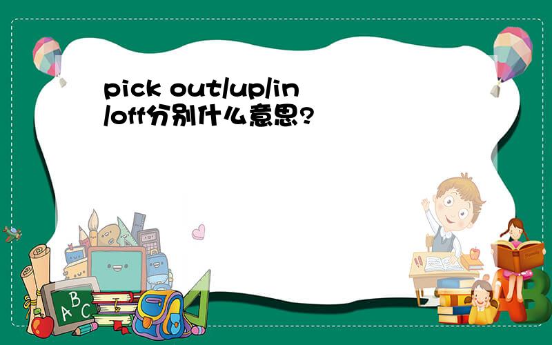 pick out/up/in/off分别什么意思?