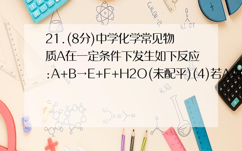 21.(8分)中学化学常见物质A在一定条件下发生如下反应:A+B→E+F+H2O(未配平)(4)若A为气体单质,F的碱性溶液吸收废气中SO2的离子方程式为 .