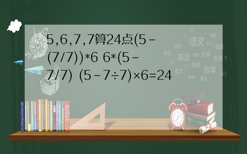 5,6,7,7算24点(5-(7/7))*6 6*(5-7/7) (5-7÷7)×6=24