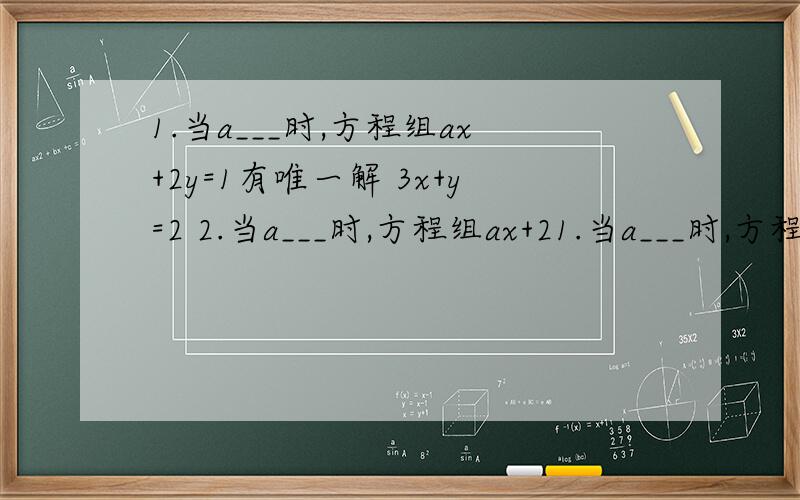 1.当a___时,方程组ax+2y=1有唯一解 3x+y=2 2.当a___时,方程组ax+21.当a___时,方程组ax+2y=1有唯一解3x+y=22.当a___时,方程组ax+2y=1无解3x+y=33.当m___时,方程组x+2y=1 有无穷多解2x+my=2写题号,