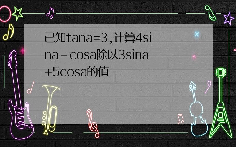 已知tana=3,计算4sina-cosa除以3sina+5cosa的值
