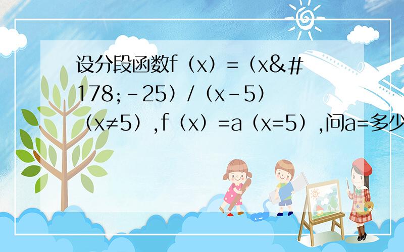 设分段函数f（x）=（x²-25）/（x-5）（x≠5）,f（x）=a（x=5）,问a=多少,函数f(x)在x=5处连续