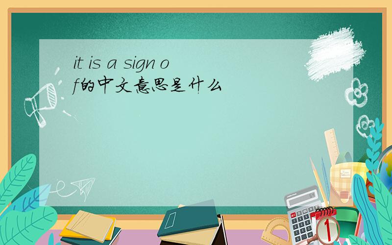 it is a sign of的中文意思是什么