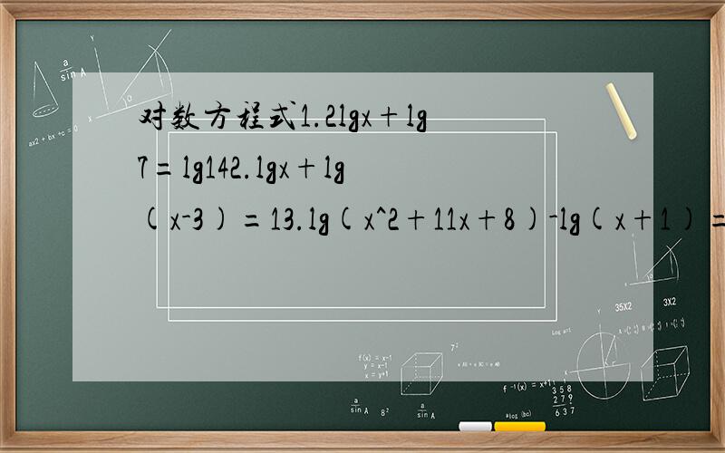 对数方程式1.2lgx+lg7=lg142.lgx+lg(x-3)=13.lg(x^2+11x+8)-lg(x+1)=14.lg(x+6)-1/2lg(2x-3)=2-lg25
