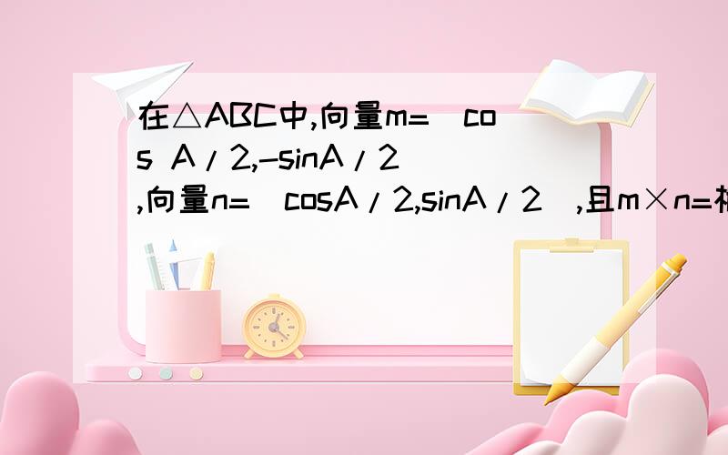 在△ABC中,向量m=（cos A/2,-sinA/2),向量n=（cosA/2,sinA/2),且m×n=根号2/2在△ABC中,向量m=（cos A/2,-sinA/2),向量n=（cosA/2,sinA/2),且m×n=√2/2 ①,求∠A.②,若边a=√5 ,S△=3 ,求边 b 和 c .