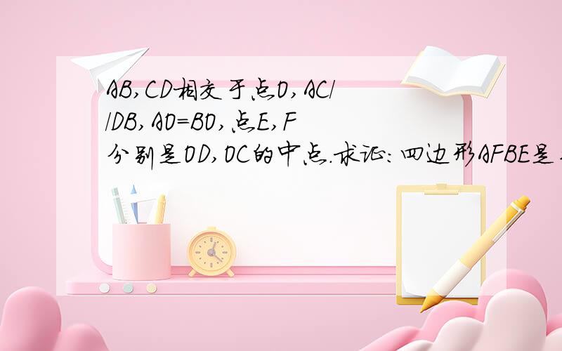 AB,CD相交于点O,AC//DB,AO=BO,点E,F分别是OD,OC的中点.求证：四边形AFBE是平行四边形.