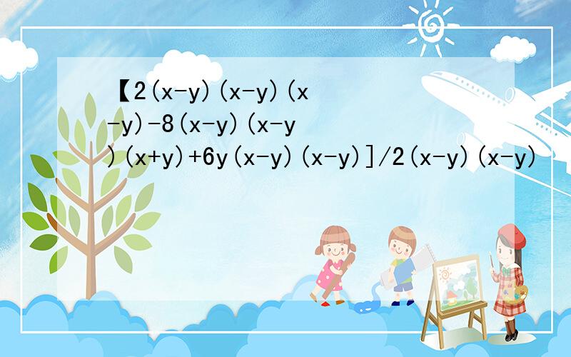 【2(x-y)(x-y)(x-y)-8(x-y)(x-y)(x+y)+6y(x-y)(x-y)]/2(x-y)(x-y)