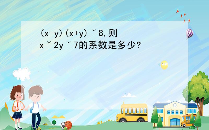 (x-y)(x+y)ˇ8,则xˇ2yˇ7的系数是多少?