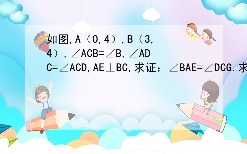 如图,A（0,4）,B（3,4）,∠ACB=∠B,∠ADC=∠ACD,AE⊥BC,求证：∠BAE=∠DCG.求证CD⊥BC