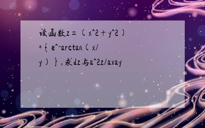设函数z=(x^2+y^2)*{e^-arctan(x/y)},求dz与a^2z/axay