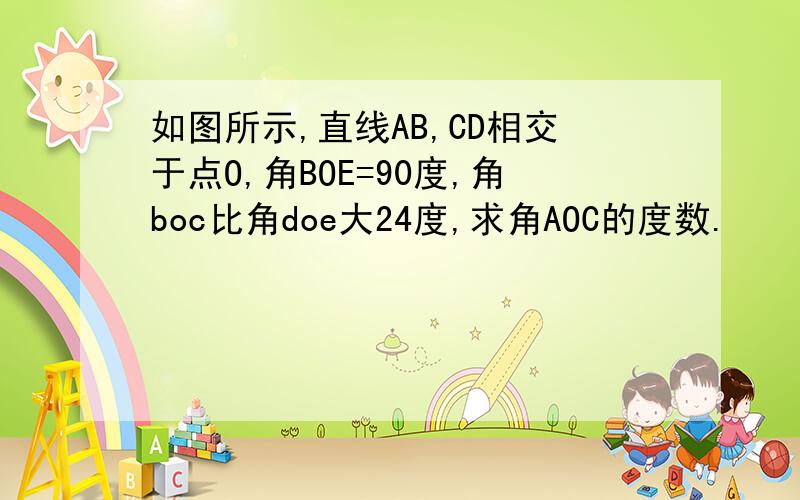 如图所示,直线AB,CD相交于点O,角BOE=90度,角boc比角doe大24度,求角AOC的度数.