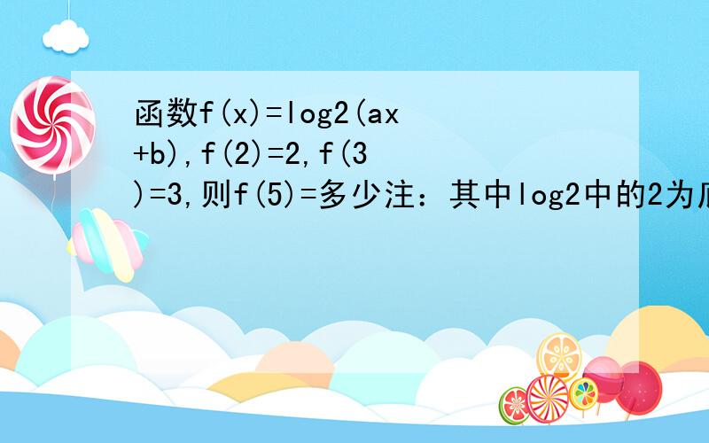 函数f(x)=log2(ax+b),f(2)=2,f(3)=3,则f(5)=多少注：其中log2中的2为底数.