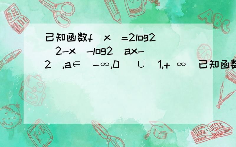 已知函数f(x)=2log2(2-x)-log2(ax-2),a∈(-∞,0) ∪(1,+ ∞)已知函数f(x)=2log2(2-x)-log2(ax-2),a∈(-∞,0) ∪(1,+ ∞)(1)求函数y=f（x）的定义域(2)若函数y=f(x)有唯一零点，试求a的取值范围 哪位大哥大姐帮回答