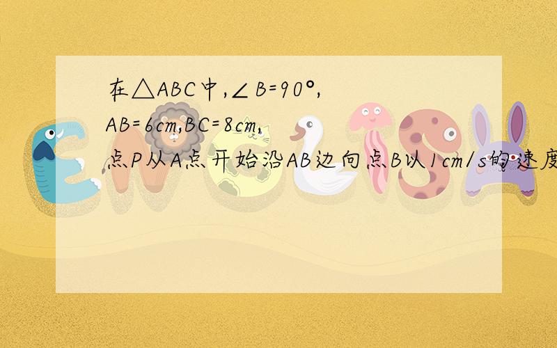 在△ABC中,∠B=90°,AB=6cm,BC=8cm,点P从A点开始沿AB边向点B以1cm/s的速度移动,点Q从B向C以2cm/s移动如果P.Q分别从AB同时出发,并且P到B后又继续在BC边上前进,Q到C点后继续在CA边上前进,经过多少秒后,△