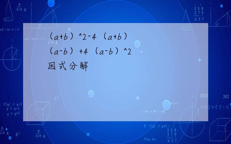 （a+b）^2-4（a+b）（a-b）+4（a-b）^2 因式分解
