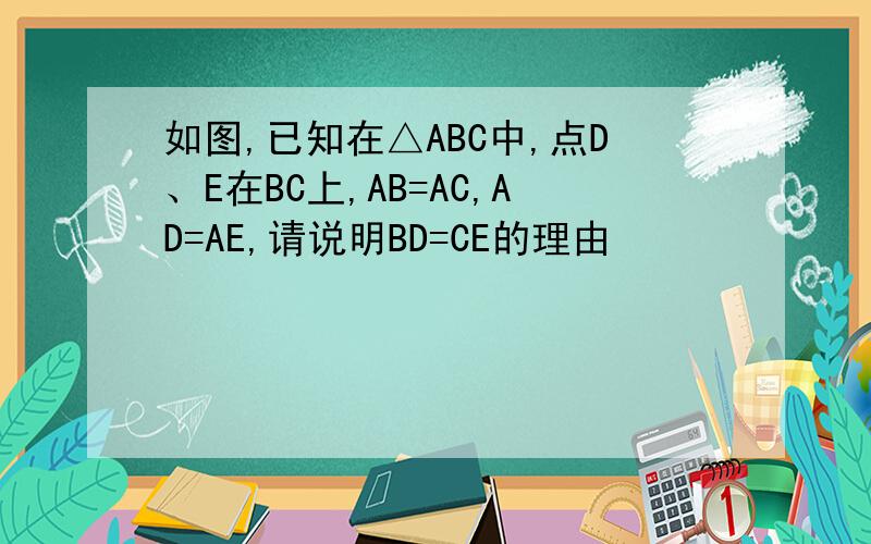 如图,已知在△ABC中,点D、E在BC上,AB=AC,AD=AE,请说明BD=CE的理由