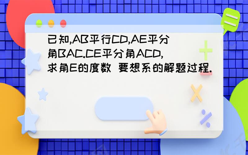 已知,AB平行CD,AE平分角BAC.CE平分角ACD,求角E的度数 要想系的解题过程.