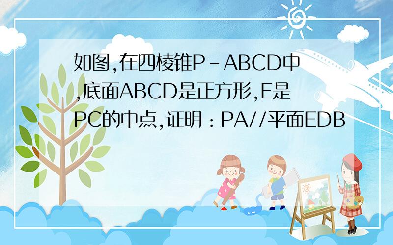如图,在四棱锥P-ABCD中,底面ABCD是正方形,E是PC的中点,证明：PA//平面EDB