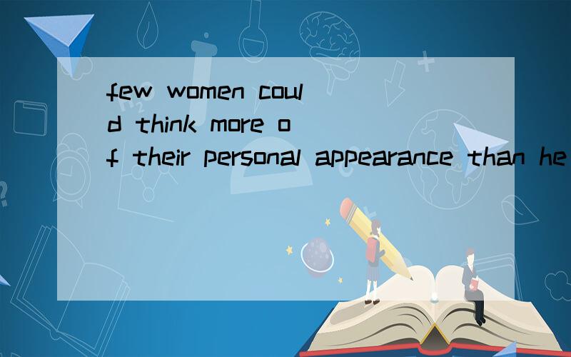 few women could think more of their personal appearance than he did .那个diddid 指的是women的personal appearance 还是他自己的personal appearance?