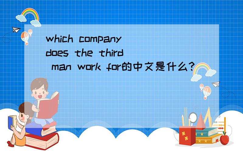 which company does the third man work for的中文是什么?