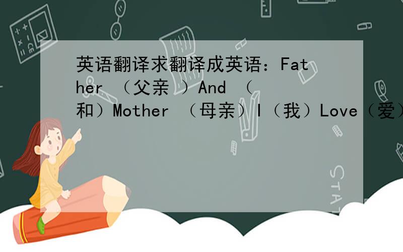 英语翻译求翻译成英语：Father （父亲 ）And （和）Mother （母亲）I（我）Love（爱）You（你们）这几个单词的开头字母拼在一起就是family了,中文直译的话就是“家庭”的意思~拓展开来看,一个