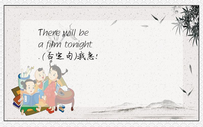 There will be a film tonight.(否定句)我急!