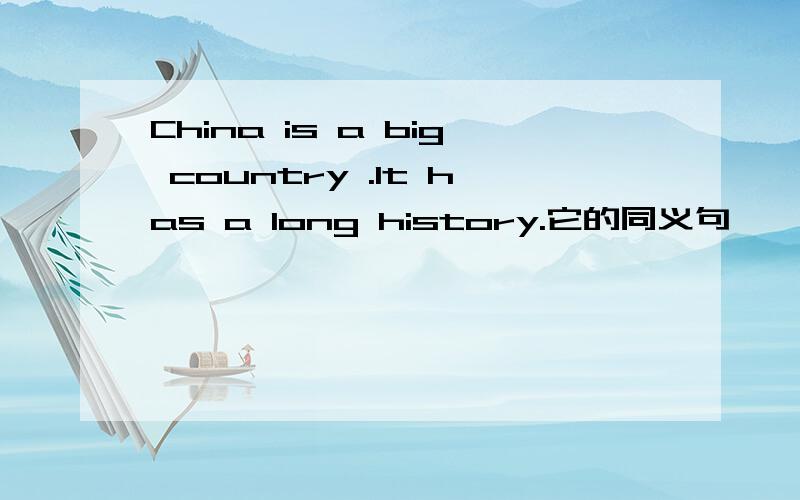 China is a big country .It has a long history.它的同义句
