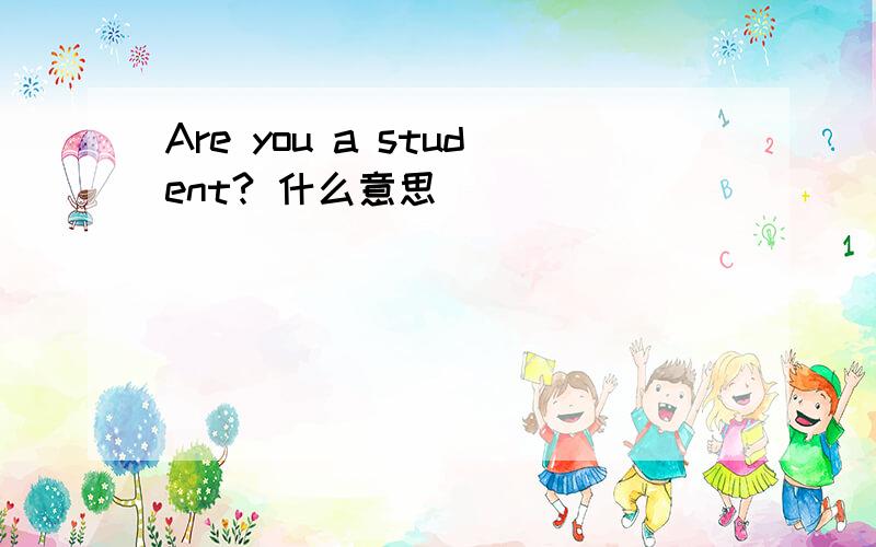 Are you a student? 什么意思