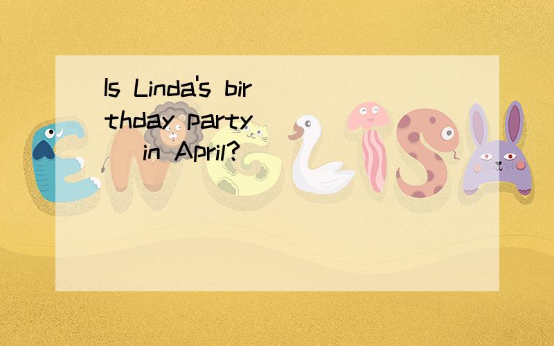 Is Linda's birthday party ( ) in April?