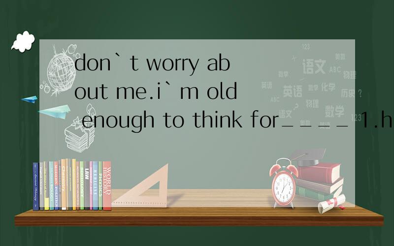 don`t worry about me.i`m old enough to think for____ 1.himself 2.herself 3.yourself 4.myself