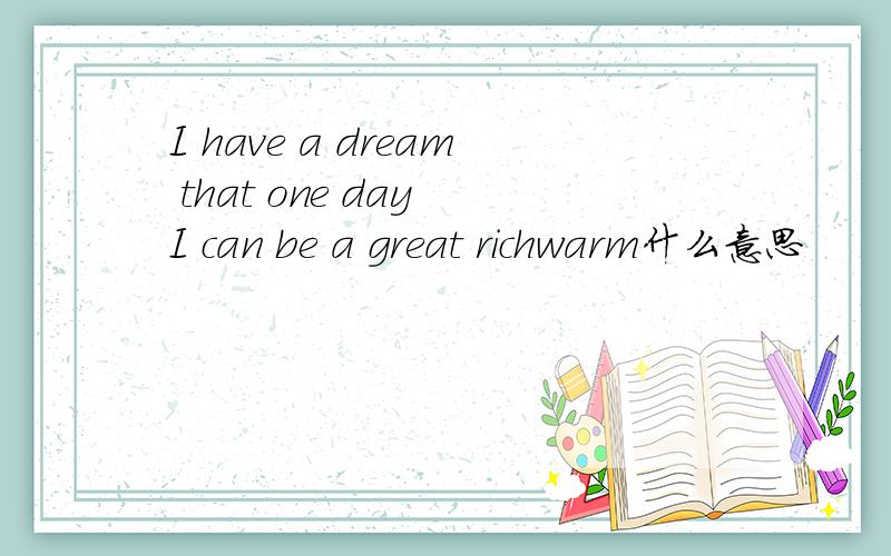 I have a dream that one day I can be a great richwarm什么意思