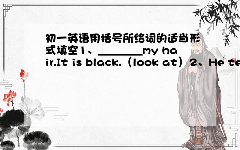 初一英语用括号所给词的适当形式填空1、＿＿＿＿my hair.It is black.（look at）2、He teaches ＿＿＿＿ English.（we）