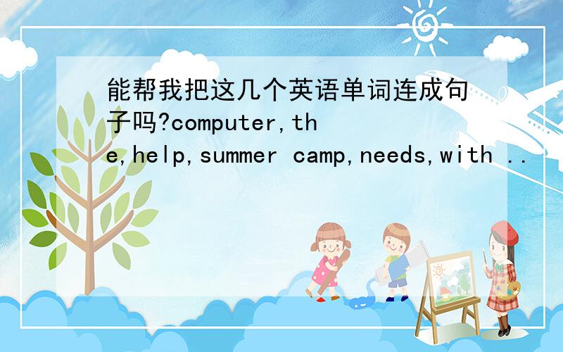 能帮我把这几个英语单词连成句子吗?computer,the,help,summer camp,needs,with ..