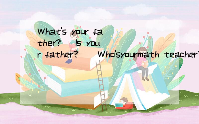 What's your father?   Is your father?    Who'syourmath teacher?What's shelike?   We have English谁能帮我解释这些句子,我给10分