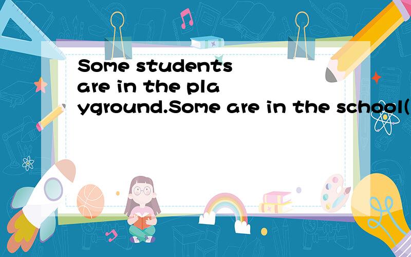 Some students are in the playground.Some are in the school()(图书馆）