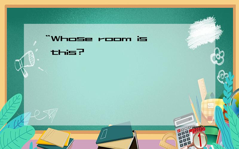 “Whose room is this?