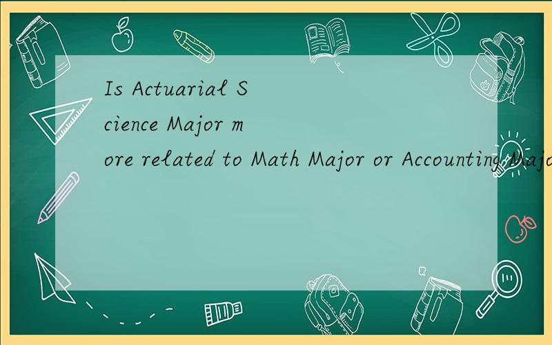Is Actuarial Science Major more related to Math Major or Accounting Major