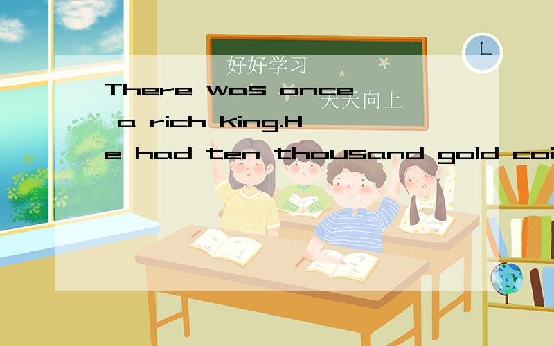 There was once a rich king.He had ten thousand gold coins.帮我找一下这篇文章,告诉我那里找到的.
