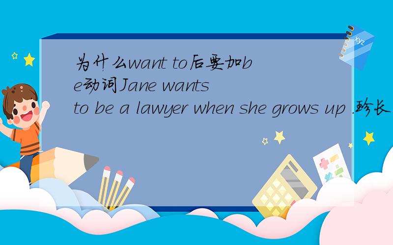 为什么want to后要加be动词Jane wants to be a lawyer when she grows up .珍长大时想当律师请问各位大大：want to 后面为什么是加原形动词be?这样一个句子不就有二个动词?因为want 本身不就是动词了?一般