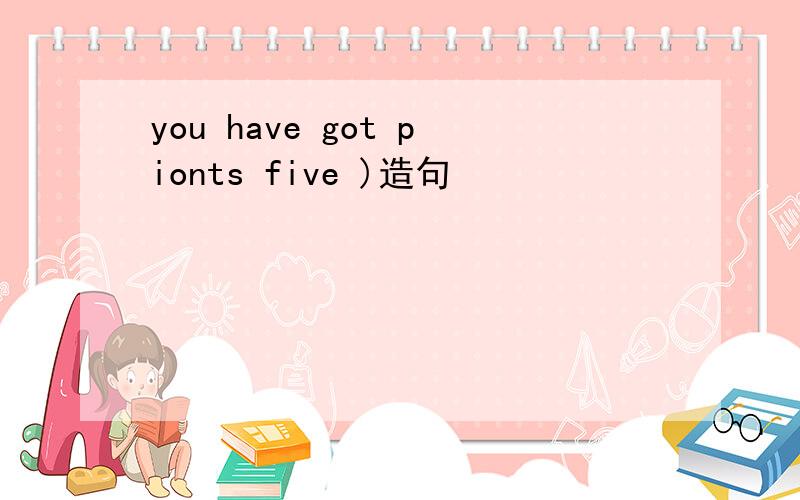 you have got pionts five )造句