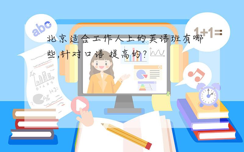 北京适合工作人上的英语班有哪些,针对口语 提高的?